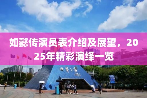 如懿传演员表介绍及展望，2025年精彩演绎一览