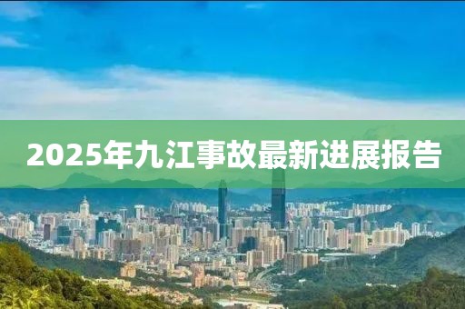 2025年九江事故最新进展报告