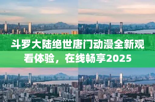 斗罗大陆绝世唐门动漫全新观看体验，在线畅享2025
