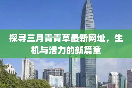 探寻三月青青草最新网址，生机与活力的新篇章