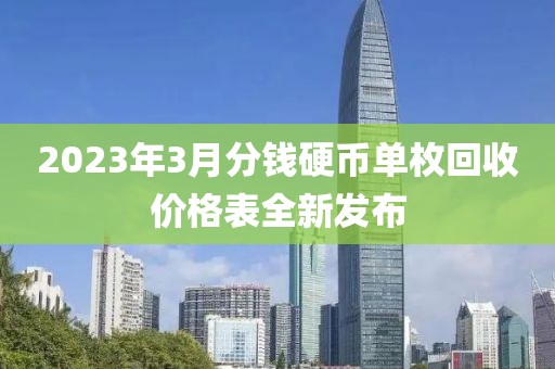 2023年3月分钱硬币单枚回收价格表全新发布