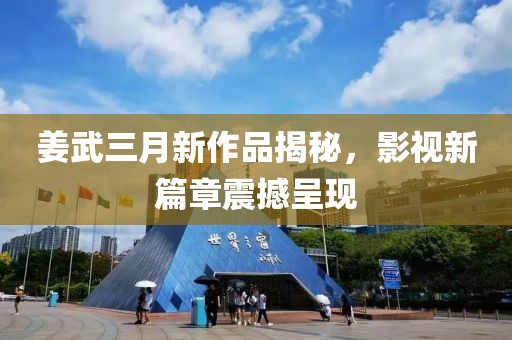 姜武三月新作品揭秘，影视新篇章震撼呈现