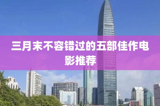 三月末不容错过的五部佳作电影推荐