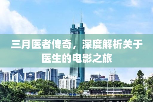 三月医者传奇，深度解析关于医生的电影之旅