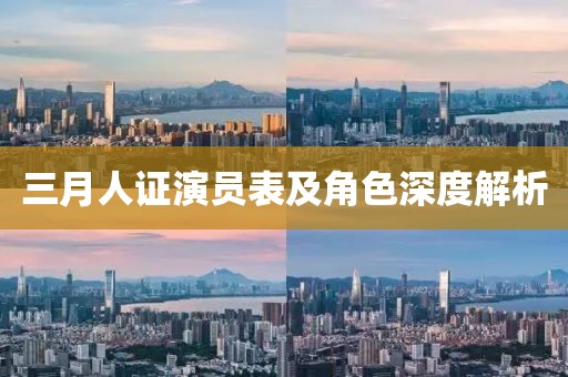 三月人证演员表及角色深度解析