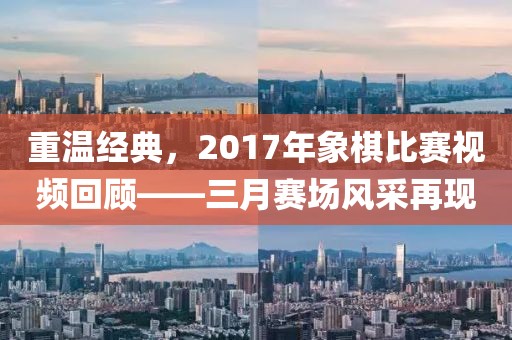 重温经典，2017年象棋比赛视频回顾——三月赛场风采再现