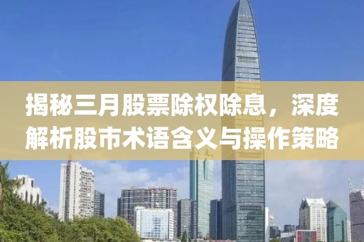 揭秘三月股票除权除息，深度解析股市术语含义与操作策略