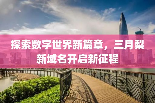 探索数字世界新篇章，三月梨新域名开启新征程