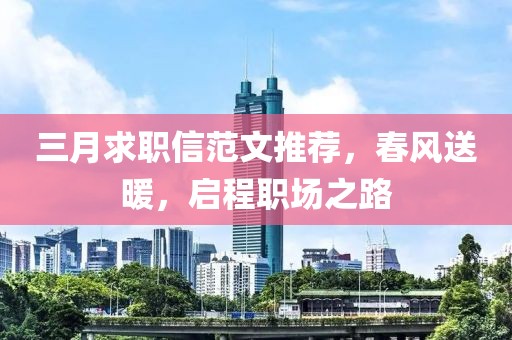 三月求职信范文推荐，春风送暖，启程职场之路