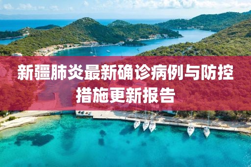 新疆肺炎最新确诊病例与防控措施更新报告