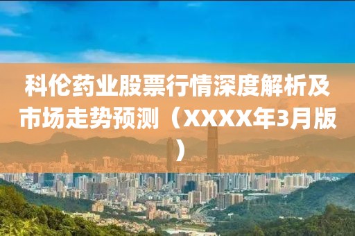 科伦药业股票行情深度解析及市场走势预测（XXXX年3月版）