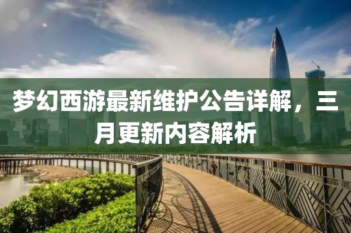 梦幻西游最新维护公告详解，三月更新内容解析