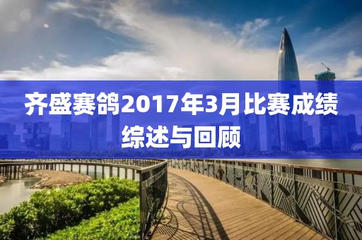齐盛赛鸽2017年3月比赛成绩综述与回顾