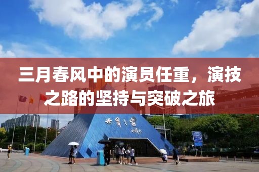 三月春风中的演员任重，演技之路的坚持与突破之旅