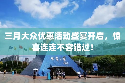 三月大众优惠活动盛宴开启，惊喜连连不容错过！