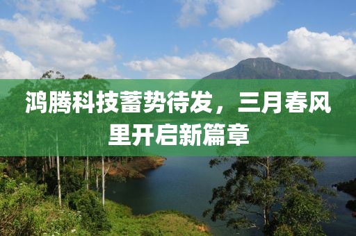 鸿腾科技蓄势待发，三月春风里开启新篇章