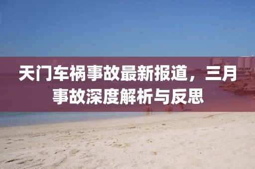 天门车祸事故最新报道，三月事故深度解析与反思
