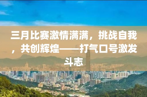 三月比赛激情满满，挑战自我，共创辉煌——打气口号激发斗志