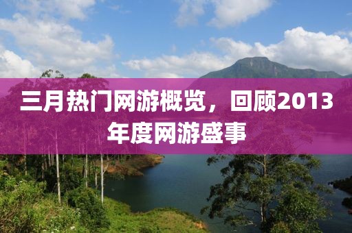 三月热门网游概览，回顾2013年度网游盛事