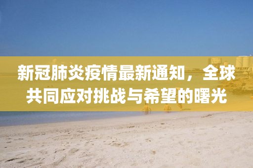 新冠肺炎疫情最新通知，全球共同应对挑战与希望的曙光