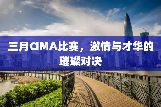 三月CIMA比赛，激情与才华的璀璨对决