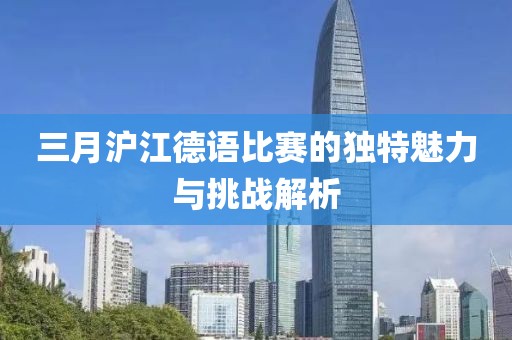 三月沪江德语比赛的独特魅力与挑战解析