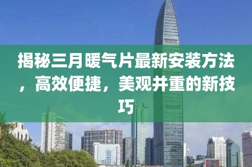 揭秘三月暖气片最新安装方法，高效便捷，美观并重的新技巧