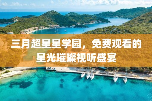 三月超星星学园，免费观看的星光璀璨视听盛宴