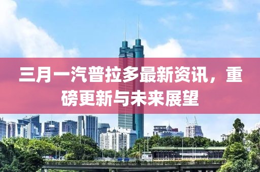 三月一汽普拉多最新资讯，重磅更新与未来展望