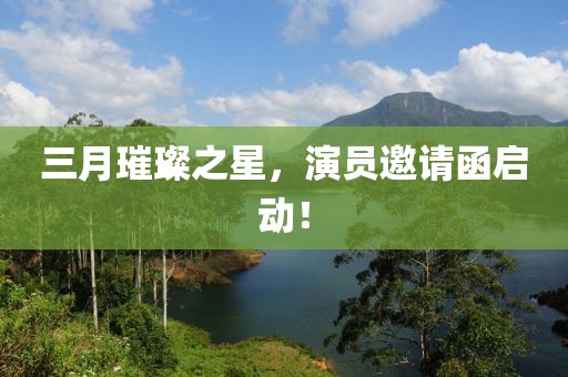 三月璀璨之星，演员邀请函启动！