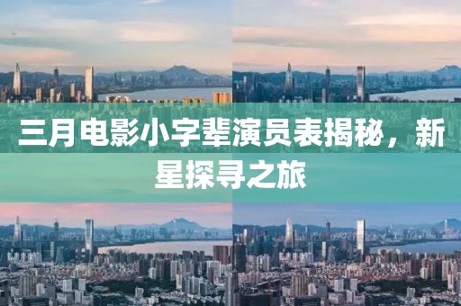 三月电影小字辈演员表揭秘，新星探寻之旅