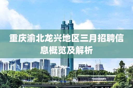 重庆渝北龙兴地区三月招聘信息概览及解析