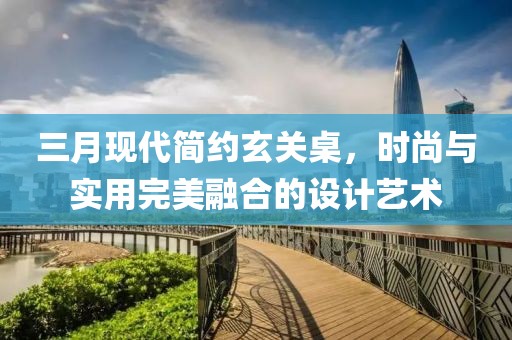 三月现代简约玄关桌，时尚与实用完美融合的设计艺术