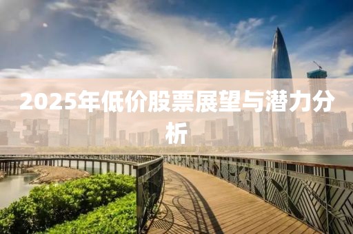 2025年低价股票展望与潜力分析