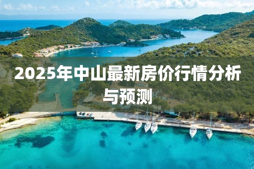 2025年中山最新房价行情分析与预测