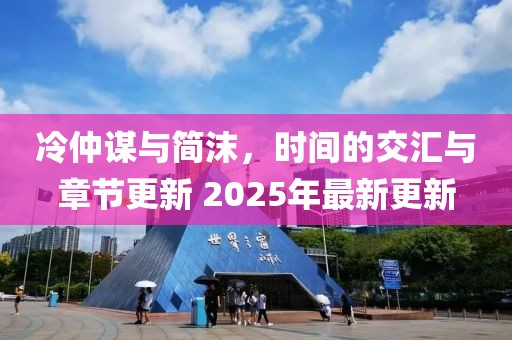 冷仲谋与简沫，时间的交汇与章节更新 2025年最新更新