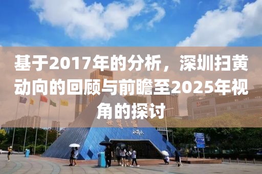 基于2017年的分析，深圳扫黄动向的回顾与前瞻至2025年视角的探讨