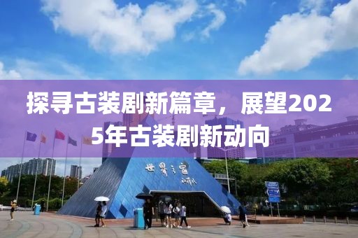 探寻古装剧新篇章，展望2025年古装剧新动向