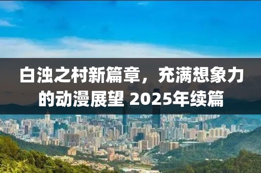 白浊之村新篇章，充满想象力的动漫展望 2025年续篇