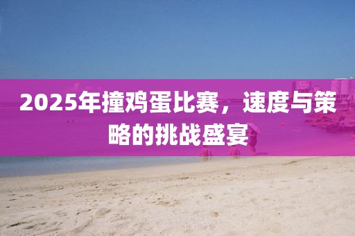 2025年撞鸡蛋比赛，速度与策略的挑战盛宴