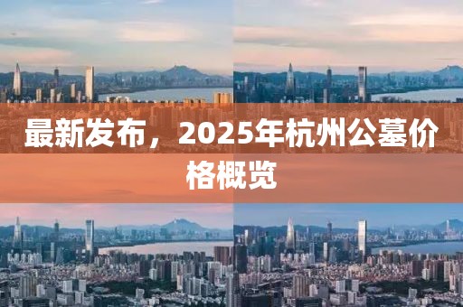 最新发布，2025年杭州公墓价格概览