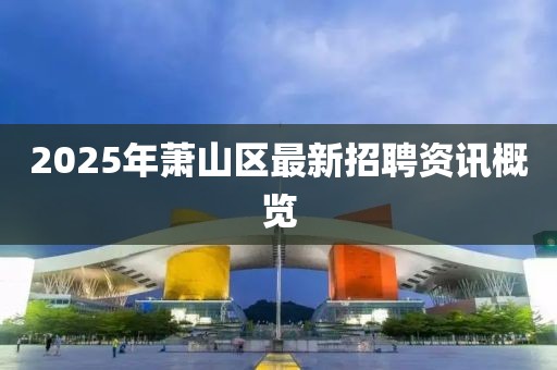 2025年萧山区最新招聘资讯概览