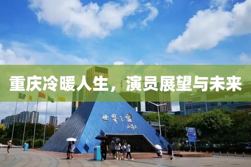 重庆冷暖人生，演员展望与未来