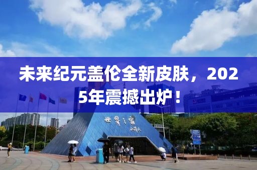 未来纪元盖伦全新皮肤，2025年震撼出炉！