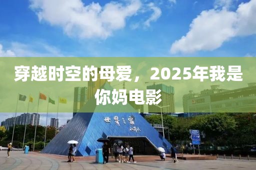 穿越时空的母爱，2025年我是你妈电影