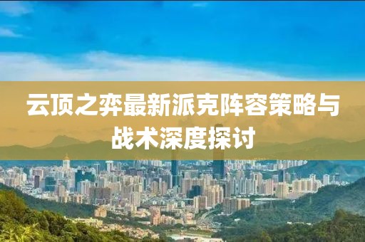 云顶之弈最新派克阵容策略与战术深度探讨