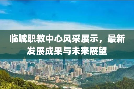 临城职教中心风采展示，最新发展成果与未来展望