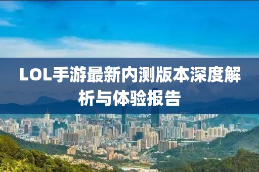 LOL手游最新内测版本深度解析与体验报告