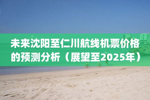 未来沈阳至仁川航线机票价格的预测分析（展望至2025年）