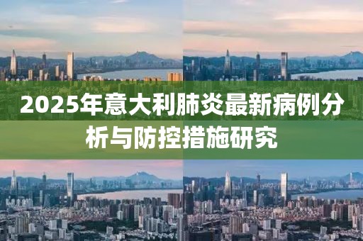 2025年意大利肺炎最新病例分析与防控措施研究